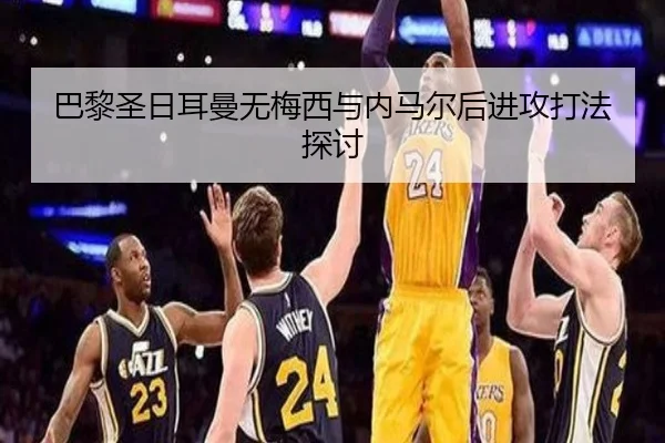 巴黎圣日耳曼无梅西与内马尔后进攻打法探讨